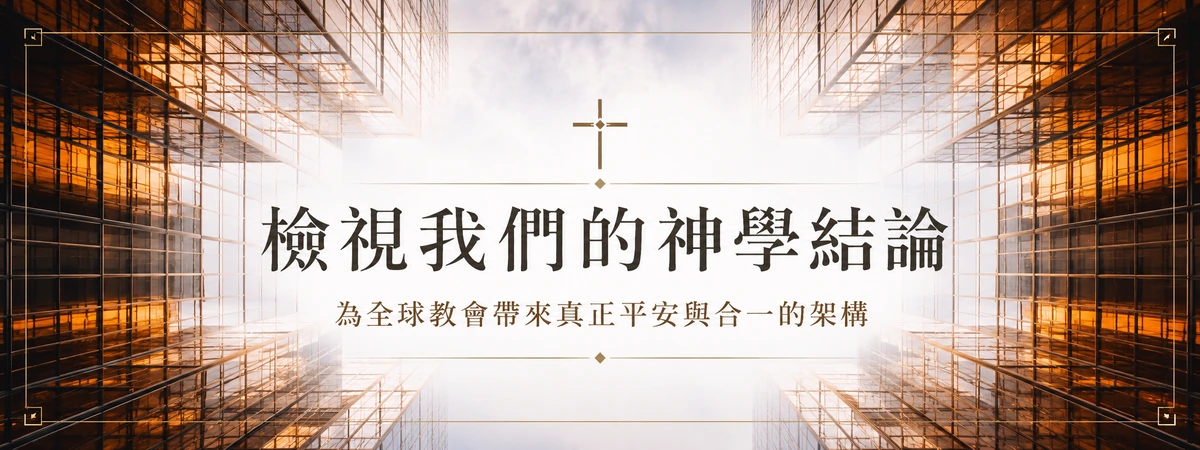 檢視我們的神學結論 — 為全球教會帶來真正平安與合一的架構